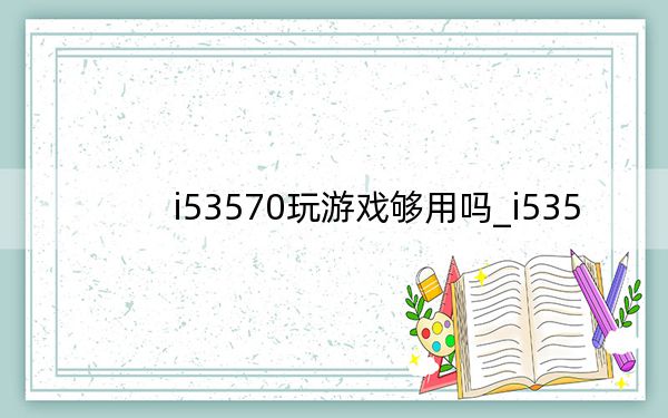 i53570玩游戏够用吗_i535