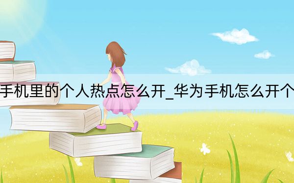 华为手机里的个人热点怎么开_华为手机怎么开个人热点