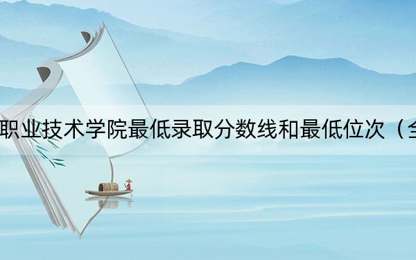 2024年曹妃甸职业技术学院最低录取分数线和最低位次（全国各省录取汇总）
