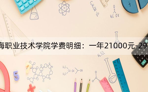 2024年上海东海职业技术学院学费明细：一年21000元-29800元（各专业收费标准）