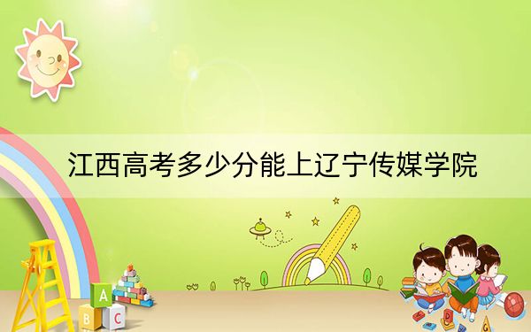 江西高考多少分能上辽宁传媒学院？2024年历史类录取分471分 物理类投档线448分