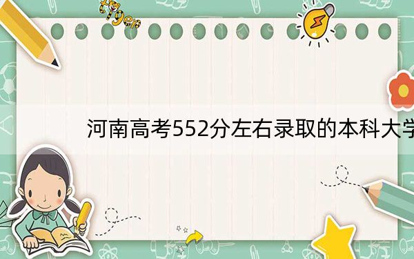 河南高考552分左右录取的本科大学名单! 2024年一共28所大学录取