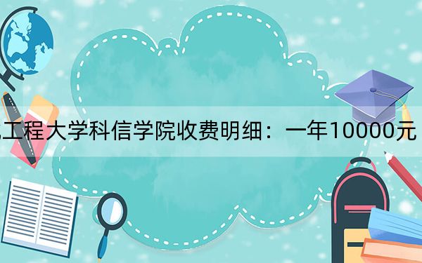 2024年河北工程大学科信学院收费明细：一年10000元（供湖北考生参考）