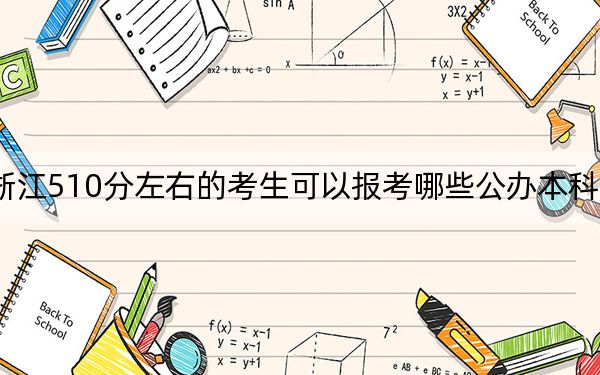 浙江510分左右的考生可以报考哪些公办本科大学？（附带2022-2024年510录取名单）