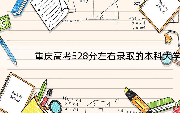 重庆高考528分左右录取的本科大学名单! 2024年录取最低分528的大学