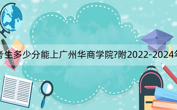 云南考生多少分能上广州华商学院?附2022-2024年院校投档线