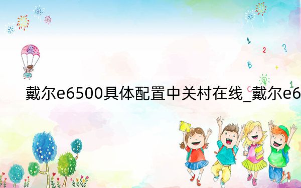 戴尔e6500具体配置中关村在线_戴尔e6500