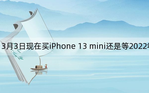 3月3日现在买iPhone 13 mini还是等2022年买iPhone SE