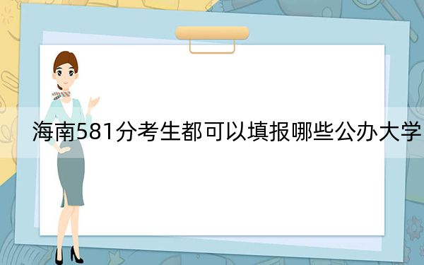 海南581分考生都可以填报哪些公办大学？（附带近三年高考大学录取名单）