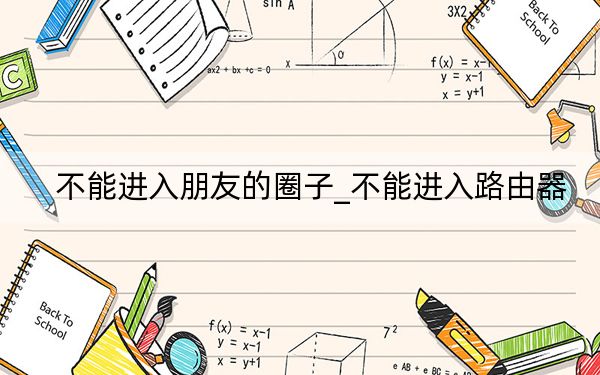 不能进入朋友的圈子_不能进入路由器
