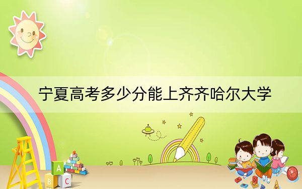宁夏高考多少分能上齐齐哈尔大学？附2022-2024年最低录取分数线