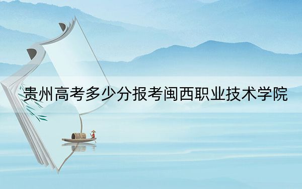 贵州高考多少分报考闽西职业技术学院？附2022-2024年最低录取分数线