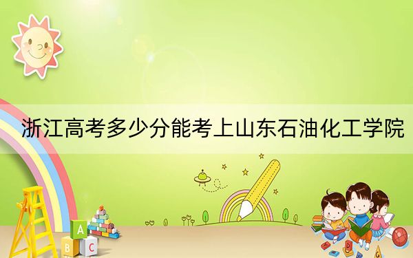 浙江高考多少分能考上山东石油化工学院？附2022-2024年最低录取分数线