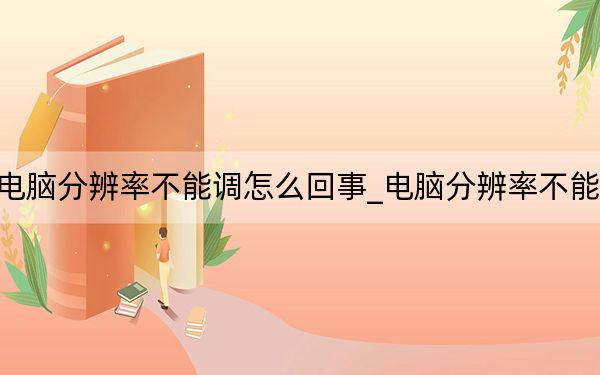 电脑分辨率不能调怎么回事_电脑分辨率不能调