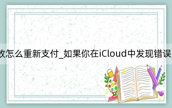 icloud扣款失败怎么重新支付_如果你在iCloud中发现错误 苹果将支付你10万美元