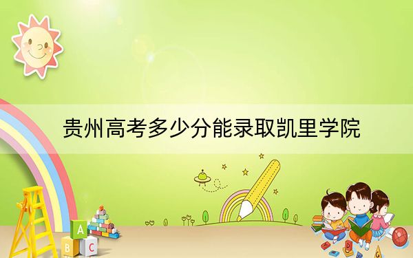贵州高考多少分能录取凯里学院？2024年历史类录取分487分 物理类录取分432分