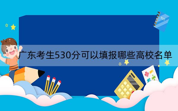 广东考生530分可以填报哪些高校名单？（供2025届高三考生参考）