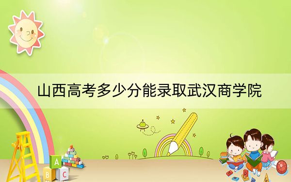 山西高考多少分能录取武汉商学院?2024年文科录取分462分 理科投档线488分