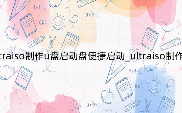 ultraiso制作u盘启动盘便捷启动_ultraiso制作u盘启动盘