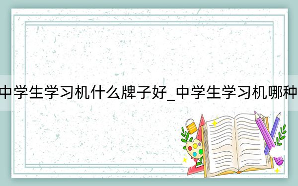 中学生学习机什么牌子好_中学生学习机哪种好