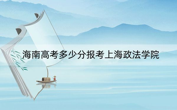 海南高考多少分报考上海政法学院？2024年最低录取分数线643分
