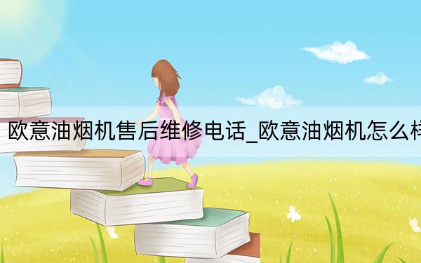 欧意油烟机售后维修电话_欧意油烟机怎么样