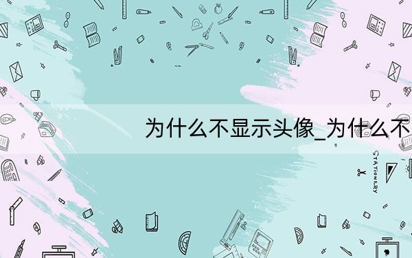 为什么不显示头像_为什么不显示输入法
