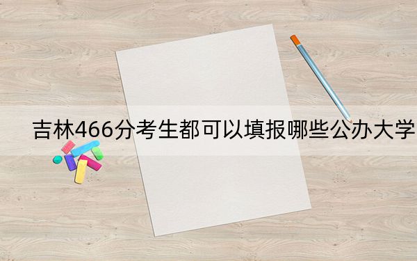 吉林466分考生都可以填报哪些公办大学？