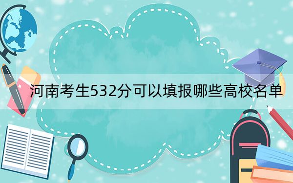 河南考生532分可以填报哪些高校名单？（附带近三年高考大学录取名单）