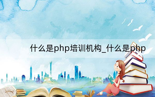 什么是php培训机构_什么是php