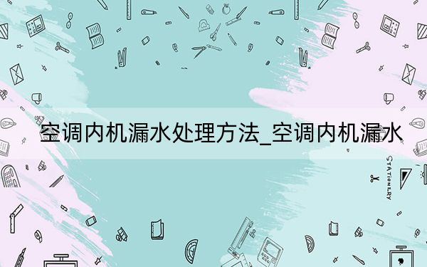 空调内机漏水处理方法_空调内机漏水