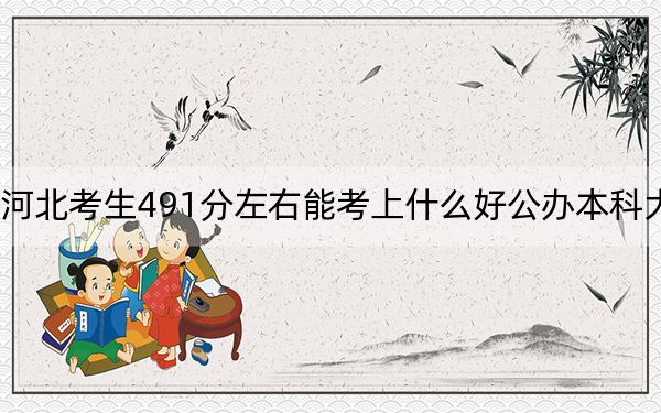 河北考生491分左右能考上什么好公办本科大学？ 2025年高考可以填报66所大学