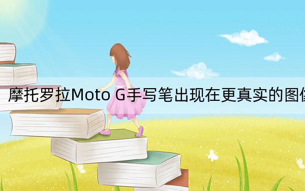 摩托罗拉Moto G手写笔出现在更真实的图像中