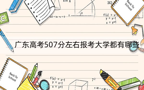 广东高考507分左右报考大学都有哪些？