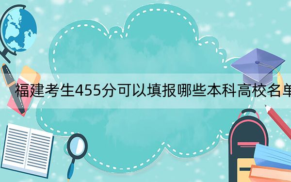 福建考生455分可以填报哪些本科高校名单？ 2024年高考有32所455录取的大学