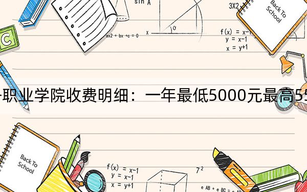 2024年天津商务职业学院收费明细:一年最低5000元最高5500元(供天津考生参考)