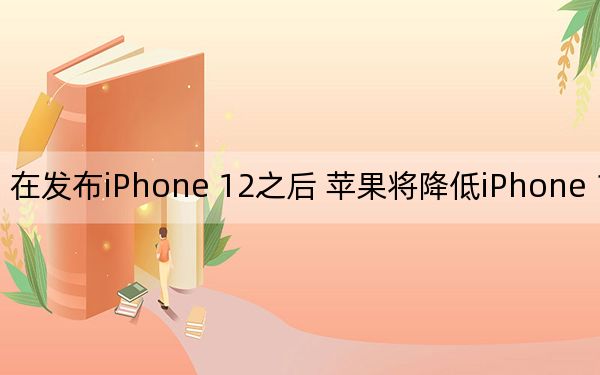 在发布iPhone 12之后 苹果将降低iPhone 11的价格