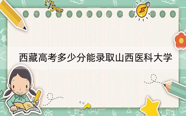 西藏高考多少分能录取山西医科大学？2024年分