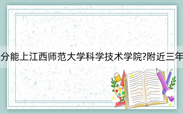 辽宁考生多少分能上江西师范大学科学技术学院?附近三年最低院校投档线