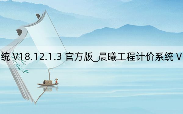 晨曦工程计价系统 V18.12.1.3 官方版_晨曦工程计价系统 V18.12.1.3 官方版免费下载