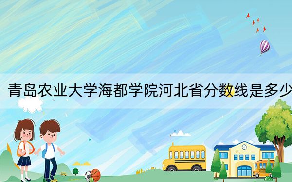 青岛农业大学海都学院河北省分数线是多少?2025年河北考生参考