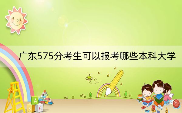 广东575分考生可以报考哪些本科大学?