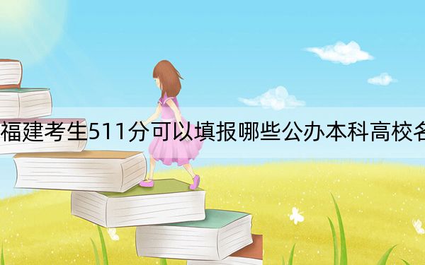 福建考生511分可以填报哪些公办本科高校名单？ 2024年一共70所大学录取
