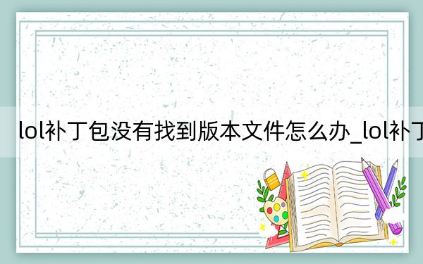 lol补丁包没有找到版本文件怎么办_lol补丁