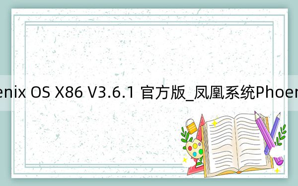 凤凰系统Phoenix OS X86 V3.6.1 官方版_凤凰系统Phoenix OS X86 V3.6.1 官方版免费下载