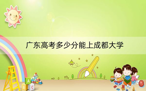 广东高考多少分能上成都大学?2024年历史类投档线531分 物理类最低549分