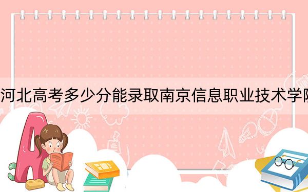 河北高考多少分能录取南京信息职业技术学院？附2022-2024年最低录取分数线