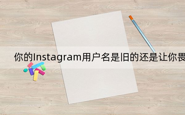 你的Instagram用户名是旧的还是让你畏缩