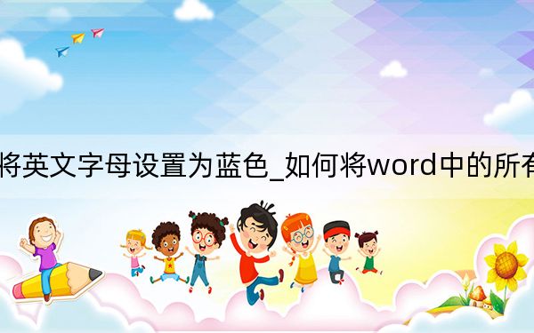 word中怎么将英文字母设置为蓝色_如何将word中的所有英文字母设置成蓝色