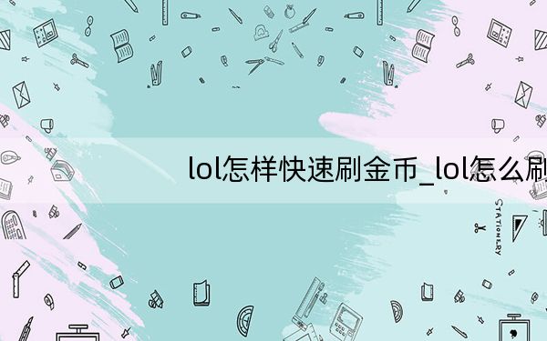 lol怎样快速刷金币_lol怎么刷金币